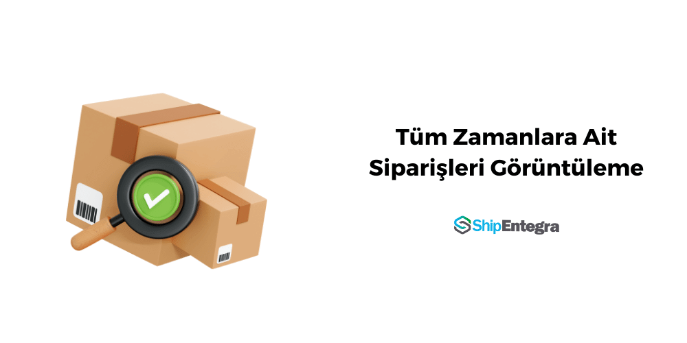 Tüm Zamanlara Ait Siparişleri Görüntüleme - ShipEntegra