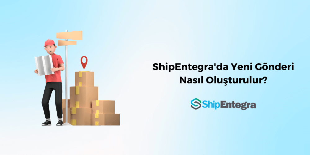 ShipEntegra'da Yeni Gönderi Nasıl Oluşturulur? - ShipEntegra