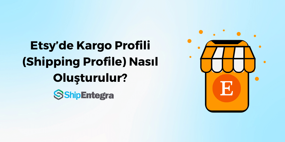 Etsy’de Kargo Profili Nasıl Oluşturulur? [Detaylı Anlatım] – ShipEntegra