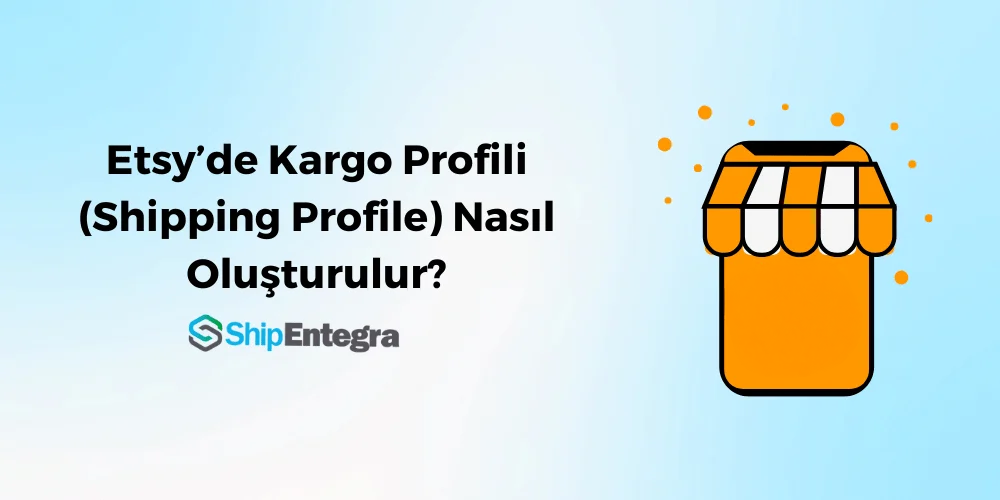 Etsy’de Kargo Profili Nasıl Oluşturulur? [Detaylı Anlatım] – ShipEntegra
