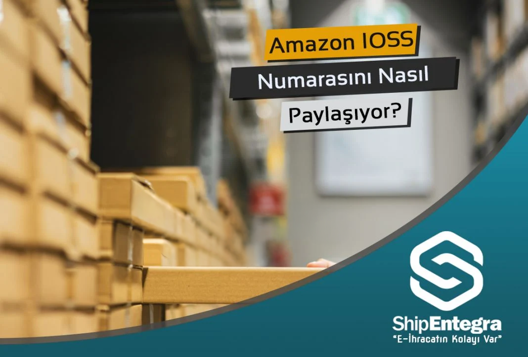 Amazon IOSS Numarasını Nasıl Paylaşıyor?