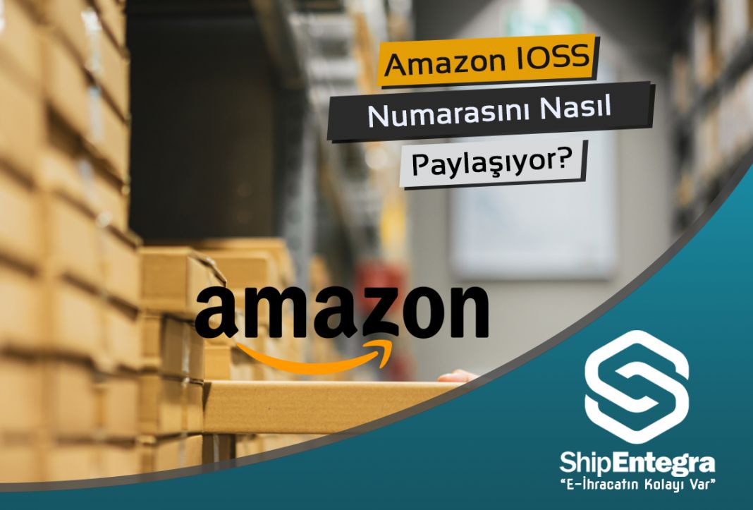 Amazon IOSS Numarasını Nasıl Paylaşıyor? - ShipEntegra