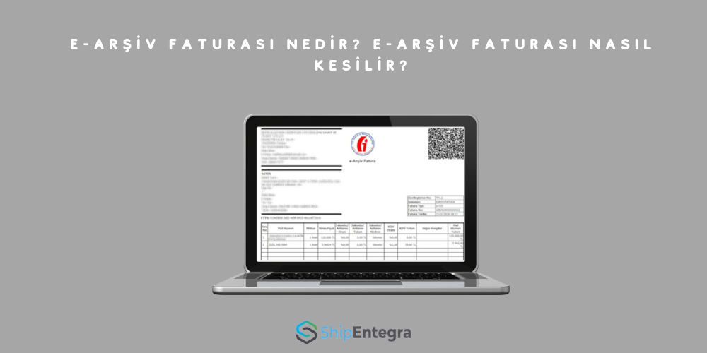 E-Arşiv Faturası Nedir? E-Arşiv Faturası Nasıl Kesilir? - ShipEntegra