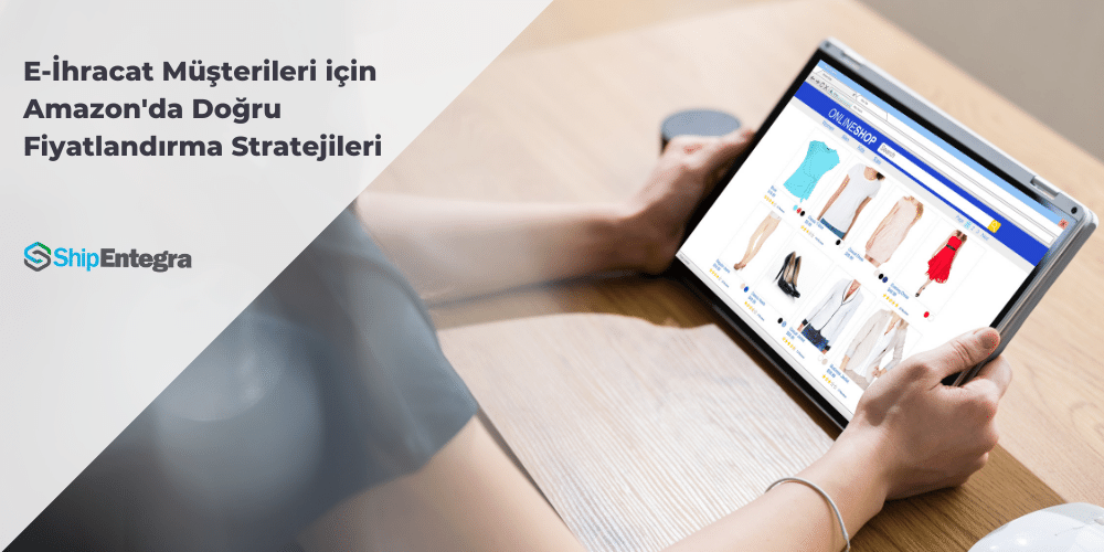 E-İhracat Müşterileri için Amazon'da Doğru Fiyatlandırma Stratejileri-ShipEntegra