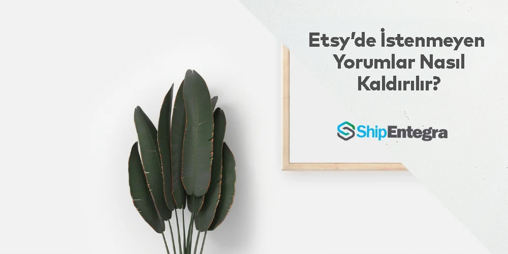 Etsy'de İstenmeyen Yorumlar Nasıl Kaldırılır? - ShipEntegra
