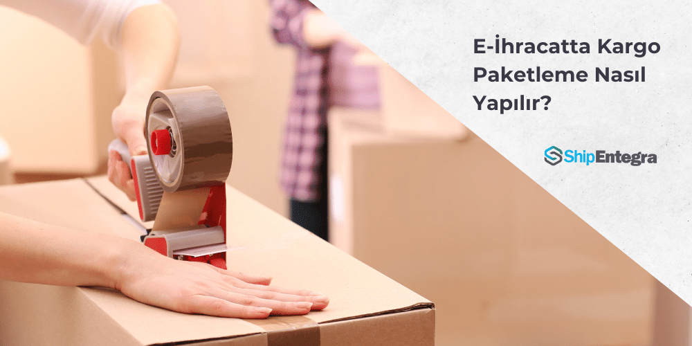 Kargo Paketleme Nasıl Yapılır? - ShipEntegra