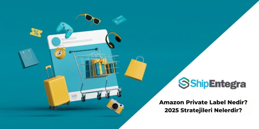 Amazon Private Label Nedir? 2025 Stratejileri Nelerdir? | ShipEntegra