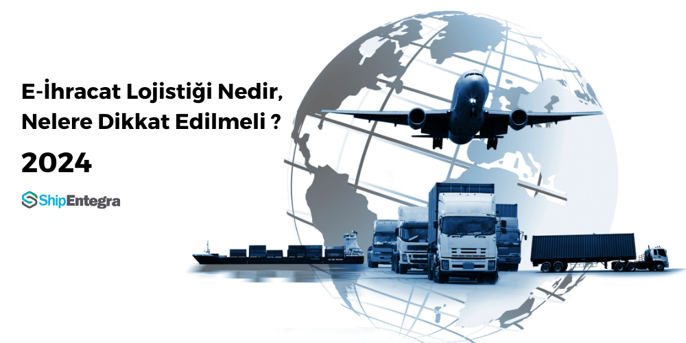 E-İhracat Lojistiği Nedir, Nelere Dikkat Edilmeli? 2024