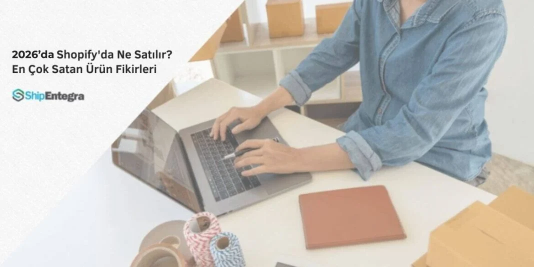 2026 Shopify Ne Satılır? En Çok Satan Ürün Fikirleri