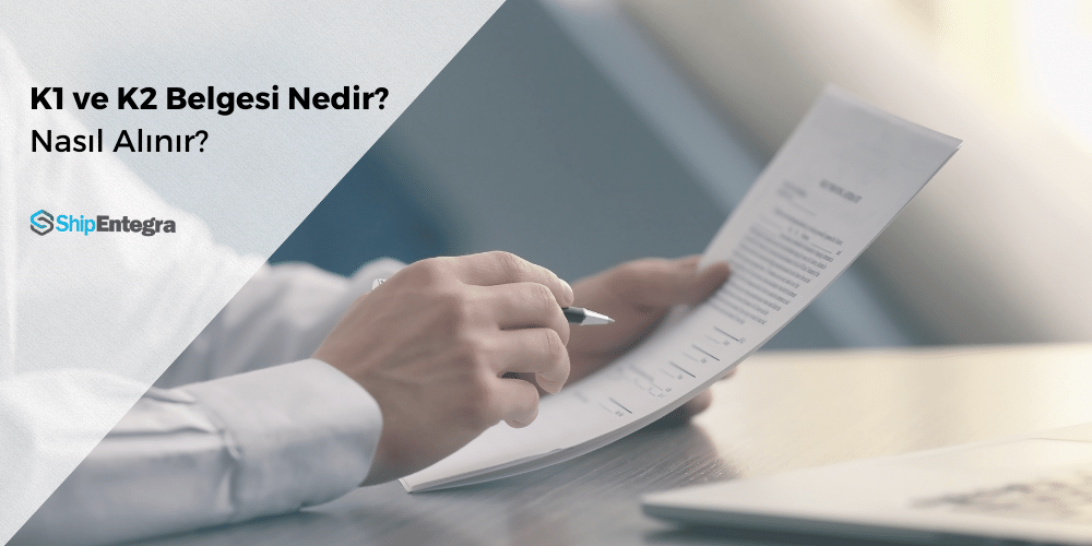 K1 ve K2 Belgesi Nedir? Nasıl Alınır? - ShipEntegra