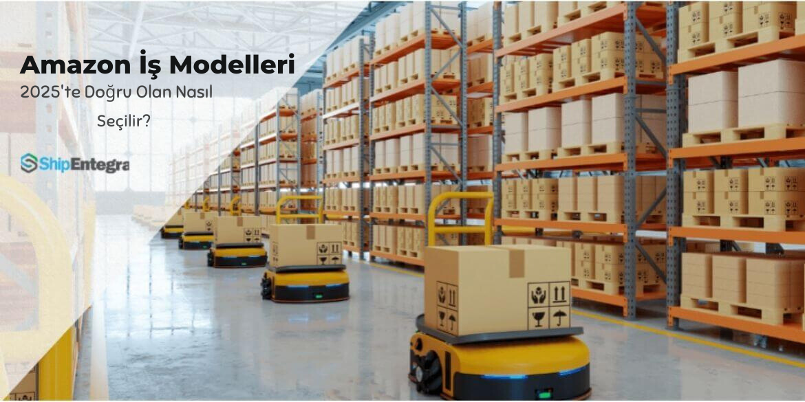 Amazon İş Modelleri: 2025'te Doğru Olan Nasıl Seçilir? - ShipEntegra