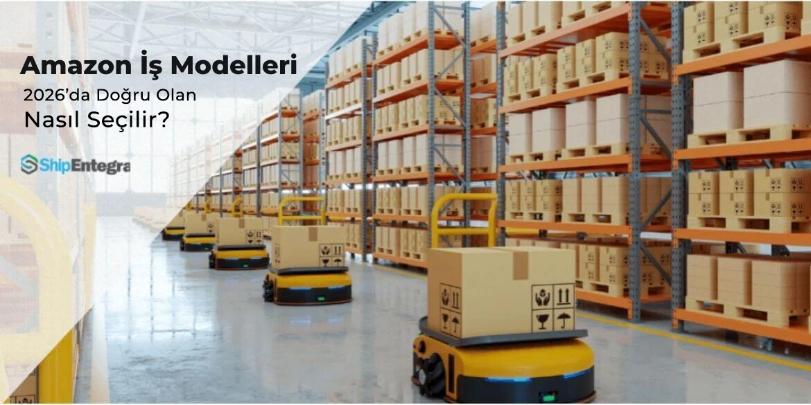 Amazon İş Modelleri: 2026'da Doğru Olan Nasıl Seçilir? - ShipEntegra - Amazon İş Modelleri 2026