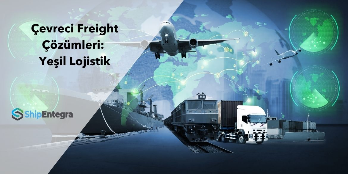 Çevreci Fright Çözümleri: Yeşil Lojistik - ShipEntegra