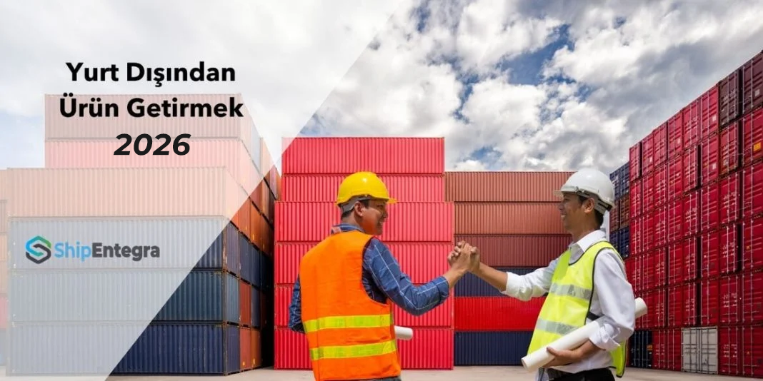 Yurt Dışından Ürün Getirmek - Bilmeniz Gerekenler 2026