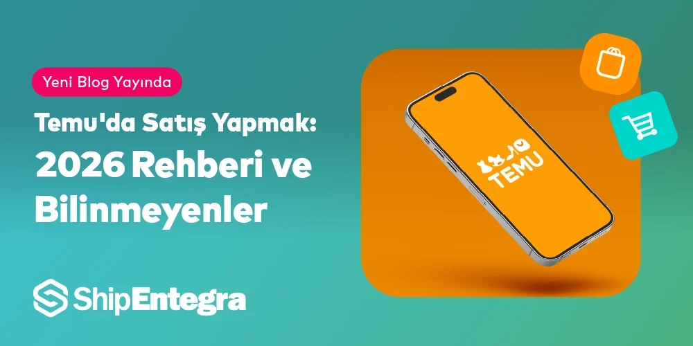 Temu'da Satış Yapmak: 2026 Rehberi - ShipEntegra