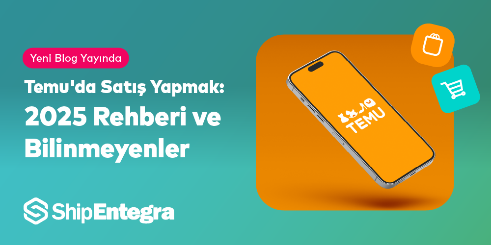 Temu'da Satış Yapmak: 2025 Rehberi ve Bilinmeyenler - ShipEntegra